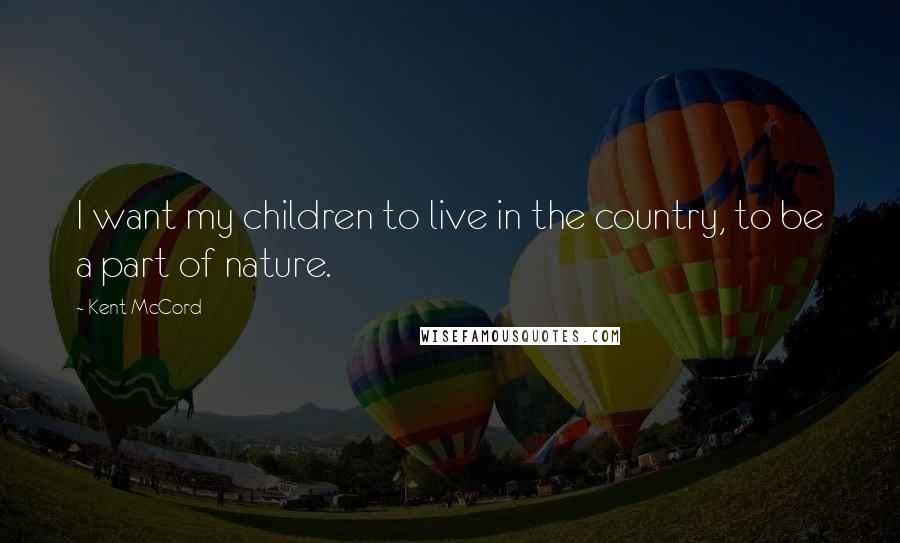 Kent McCord Quotes: I want my children to live in the country, to be a part of nature.