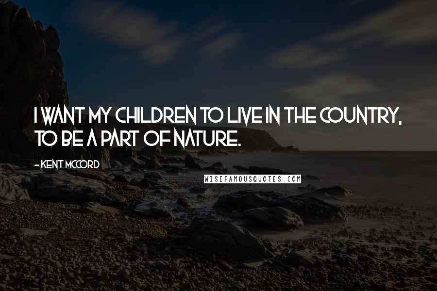 Kent McCord Quotes: I want my children to live in the country, to be a part of nature.