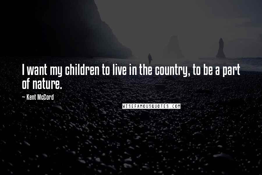 Kent McCord Quotes: I want my children to live in the country, to be a part of nature.