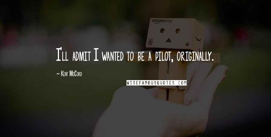 Kent McCord Quotes: I'll admit I wanted to be a pilot, originally.