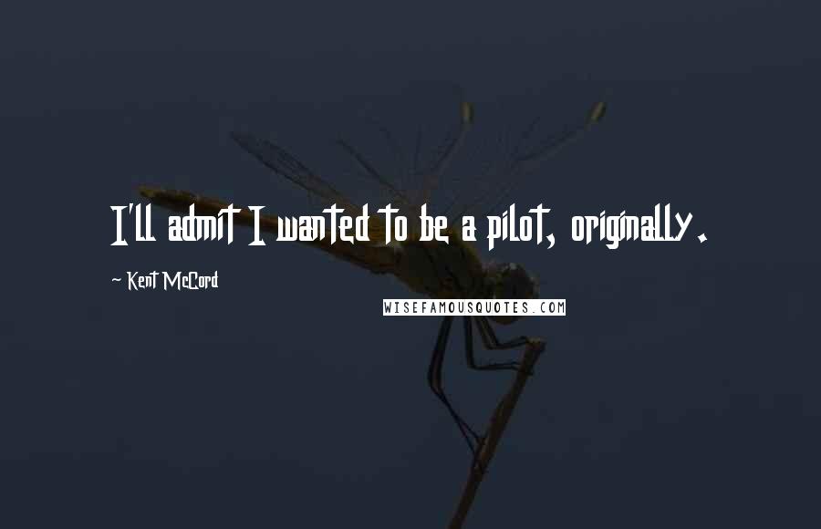 Kent McCord Quotes: I'll admit I wanted to be a pilot, originally.