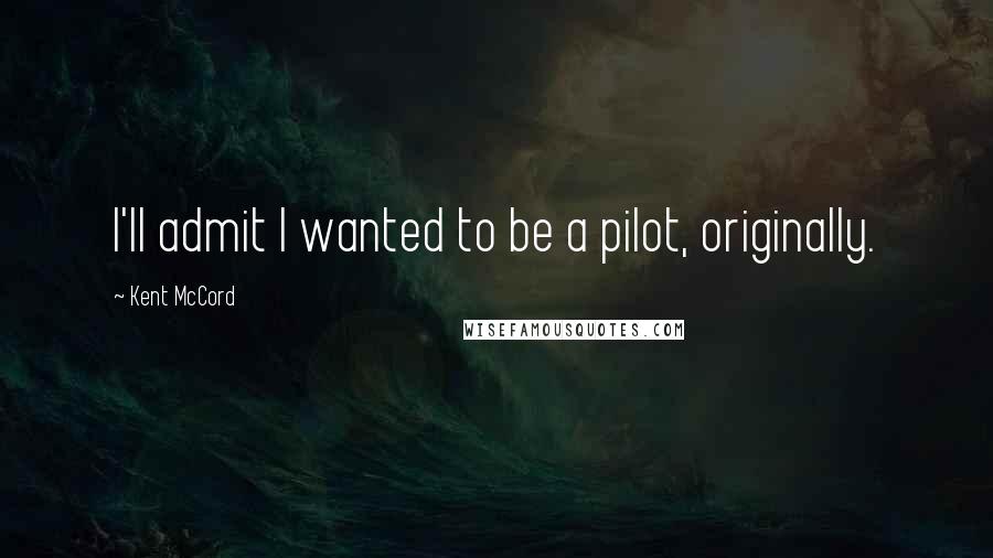 Kent McCord Quotes: I'll admit I wanted to be a pilot, originally.