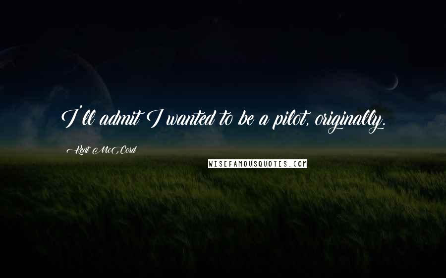 Kent McCord Quotes: I'll admit I wanted to be a pilot, originally.