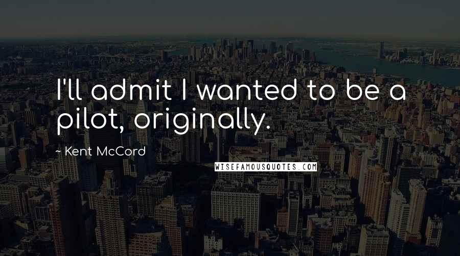 Kent McCord Quotes: I'll admit I wanted to be a pilot, originally.