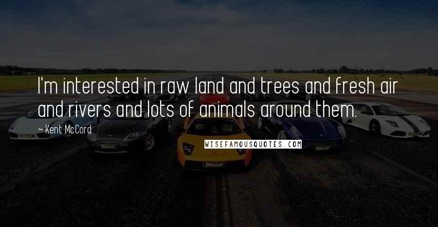 Kent McCord Quotes: I'm interested in raw land and trees and fresh air and rivers and lots of animals around them.