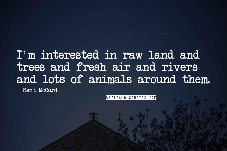 Kent McCord Quotes: I'm interested in raw land and trees and fresh air and rivers and lots of animals around them.