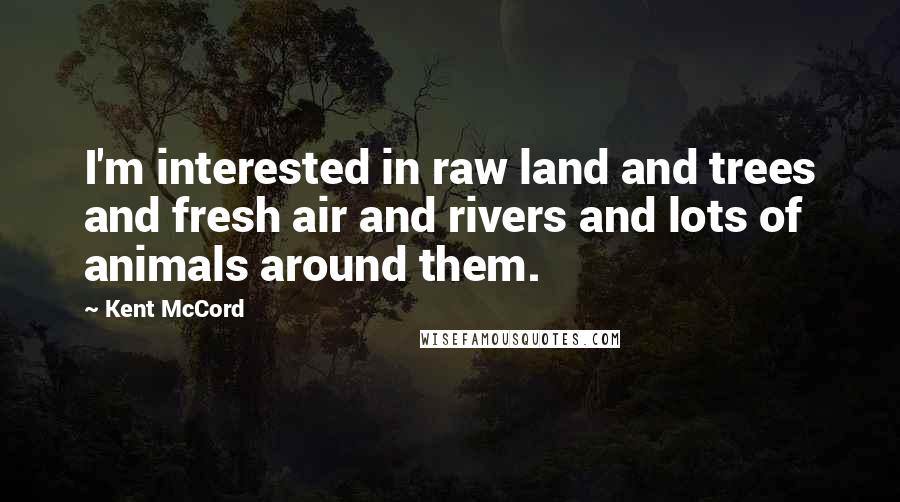 Kent McCord Quotes: I'm interested in raw land and trees and fresh air and rivers and lots of animals around them.