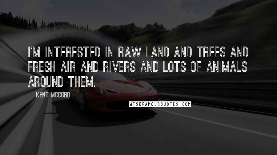 Kent McCord Quotes: I'm interested in raw land and trees and fresh air and rivers and lots of animals around them.