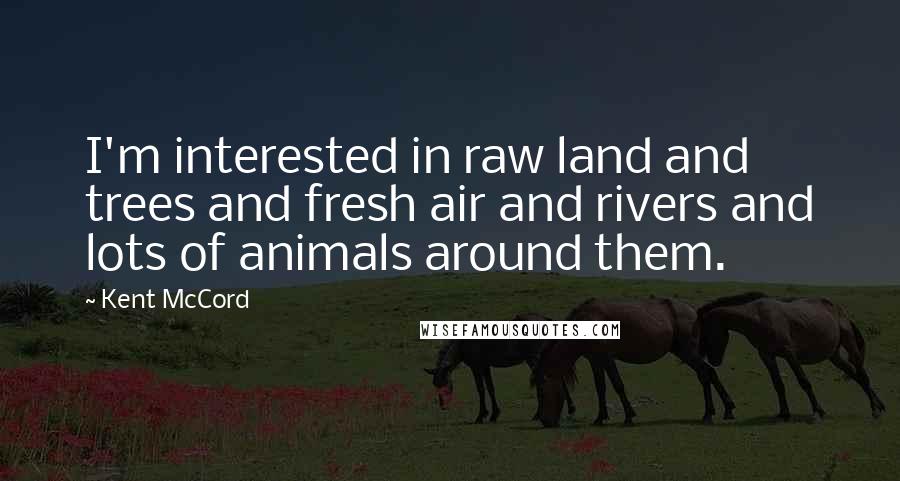 Kent McCord Quotes: I'm interested in raw land and trees and fresh air and rivers and lots of animals around them.