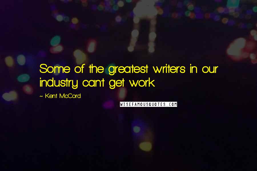 Kent McCord Quotes: Some of the greatest writers in our industry can't get work.