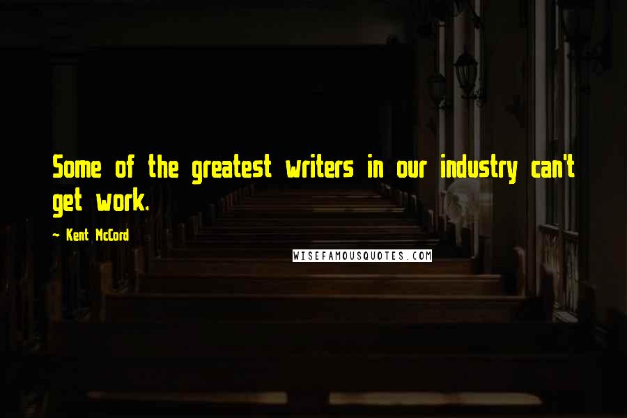 Kent McCord Quotes: Some of the greatest writers in our industry can't get work.