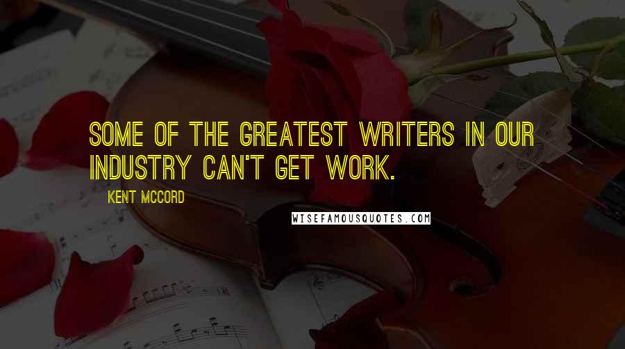 Kent McCord Quotes: Some of the greatest writers in our industry can't get work.