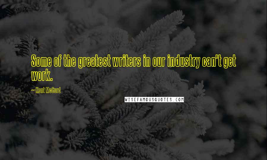 Kent McCord Quotes: Some of the greatest writers in our industry can't get work.