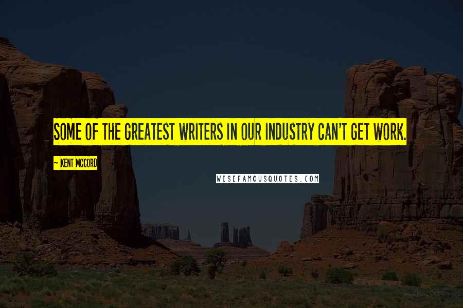 Kent McCord Quotes: Some of the greatest writers in our industry can't get work.