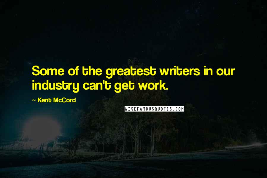 Kent McCord Quotes: Some of the greatest writers in our industry can't get work.