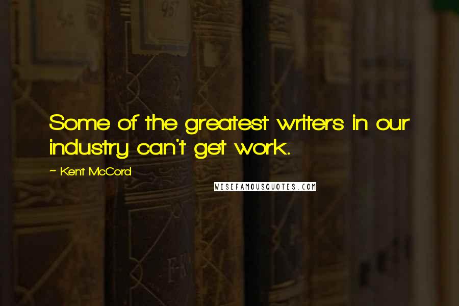 Kent McCord Quotes: Some of the greatest writers in our industry can't get work.