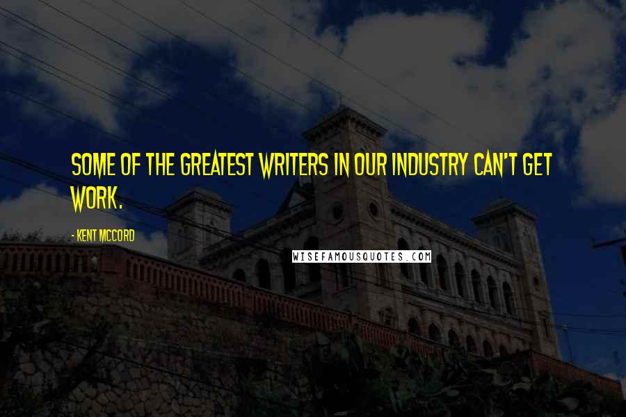Kent McCord Quotes: Some of the greatest writers in our industry can't get work.