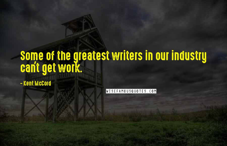 Kent McCord Quotes: Some of the greatest writers in our industry can't get work.