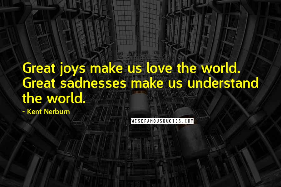 Kent Nerburn Quotes: Great joys make us love the world. Great sadnesses make us understand the world.