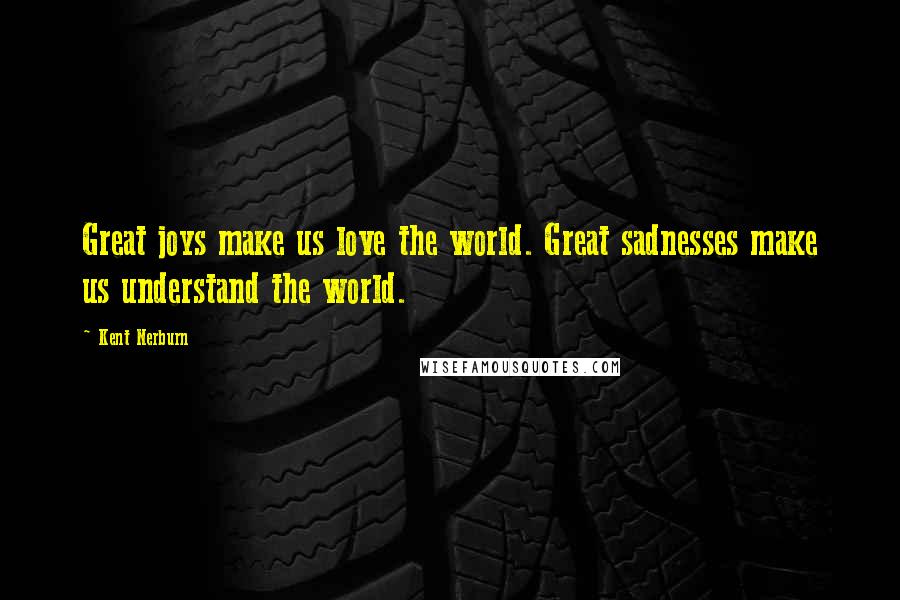 Kent Nerburn Quotes: Great joys make us love the world. Great sadnesses make us understand the world.