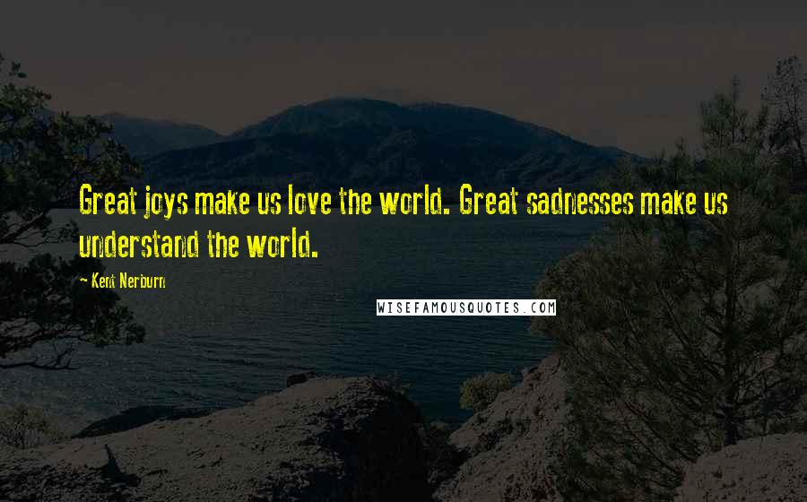 Kent Nerburn Quotes: Great joys make us love the world. Great sadnesses make us understand the world.