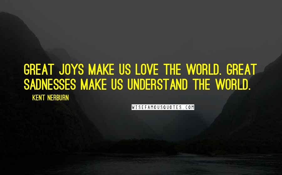 Kent Nerburn Quotes: Great joys make us love the world. Great sadnesses make us understand the world.