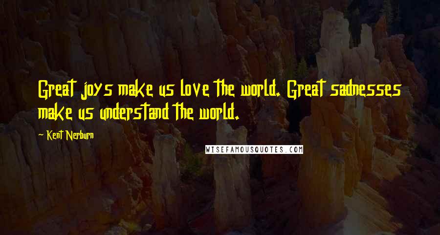 Kent Nerburn Quotes: Great joys make us love the world. Great sadnesses make us understand the world.