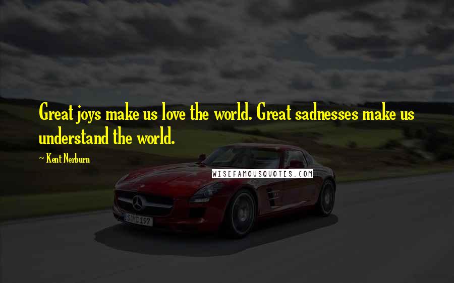 Kent Nerburn Quotes: Great joys make us love the world. Great sadnesses make us understand the world.