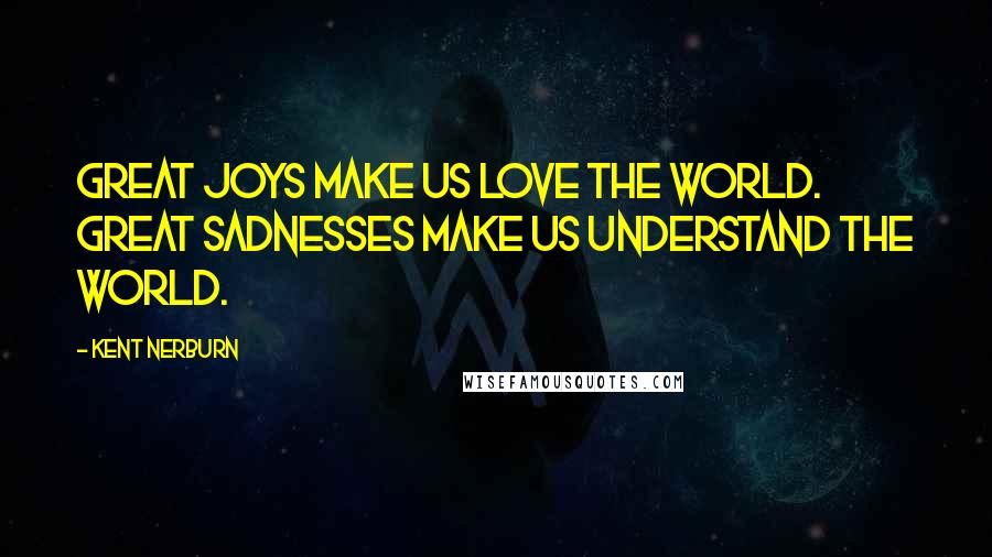 Kent Nerburn Quotes: Great joys make us love the world. Great sadnesses make us understand the world.