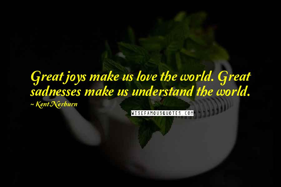 Kent Nerburn Quotes: Great joys make us love the world. Great sadnesses make us understand the world.