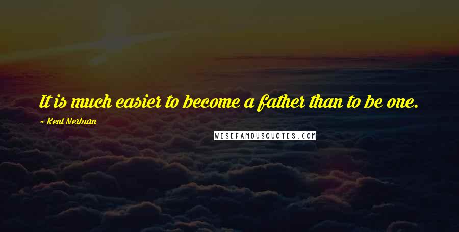 Kent Nerburn Quotes: It is much easier to become a father than to be one.