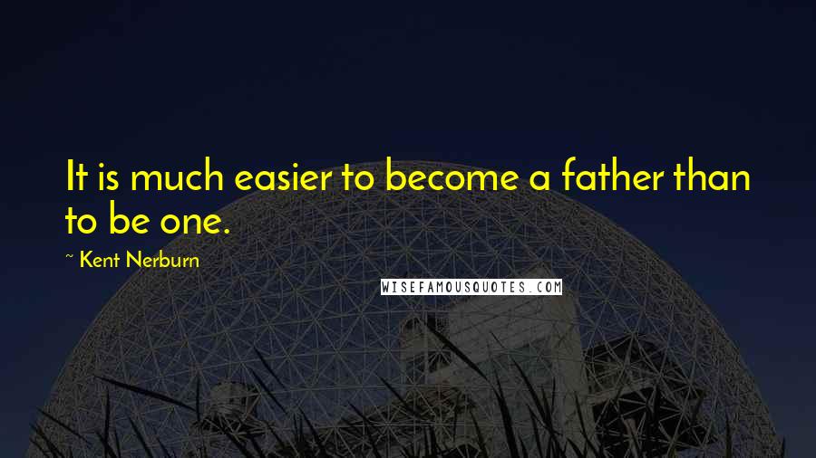 Kent Nerburn Quotes: It is much easier to become a father than to be one.