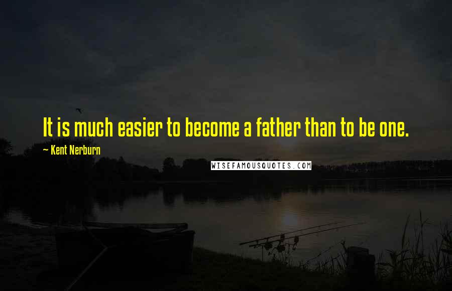 Kent Nerburn Quotes: It is much easier to become a father than to be one.