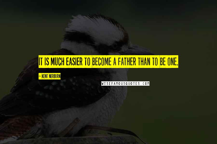 Kent Nerburn Quotes: It is much easier to become a father than to be one.