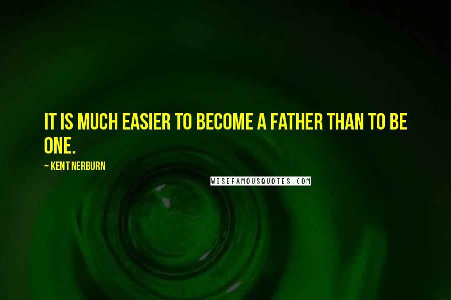 Kent Nerburn Quotes: It is much easier to become a father than to be one.