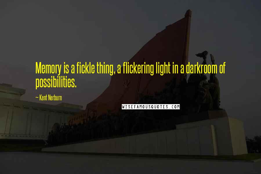 Kent Nerburn Quotes: Memory is a fickle thing, a flickering light in a darkroom of possibilities.