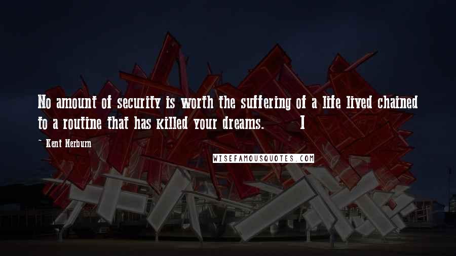 Kent Nerburn Quotes: No amount of security is worth the suffering of a life lived chained to a routine that has killed your dreams.       I