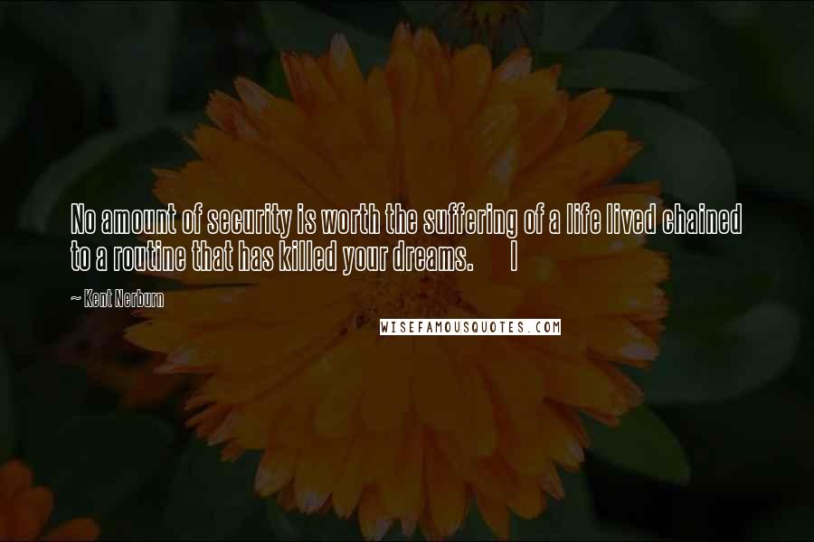 Kent Nerburn Quotes: No amount of security is worth the suffering of a life lived chained to a routine that has killed your dreams.       I