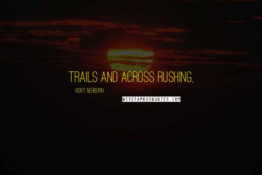 Kent Nerburn Quotes: trails and across rushing,
