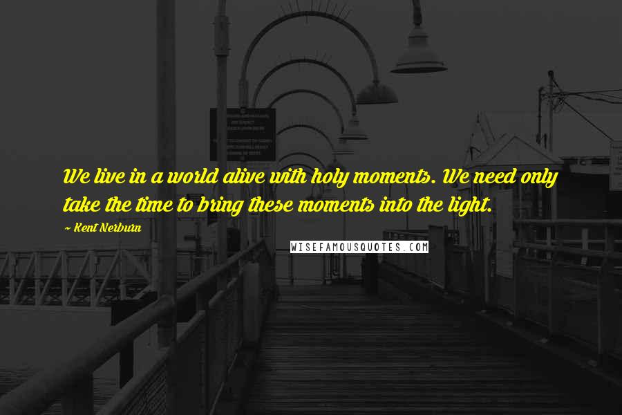 Kent Nerburn Quotes: We live in a world alive with holy moments. We need only take the time to bring these moments into the light.
