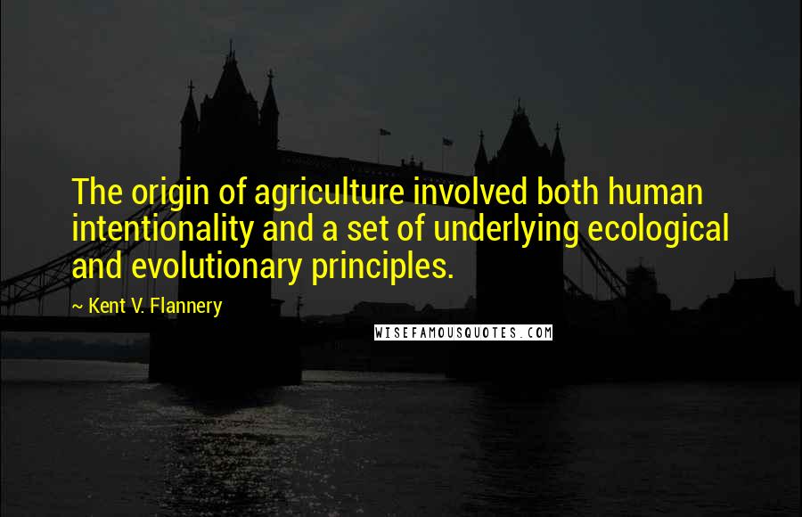Kent V. Flannery Quotes: The origin of agriculture involved both human intentionality and a set of underlying ecological and evolutionary principles.