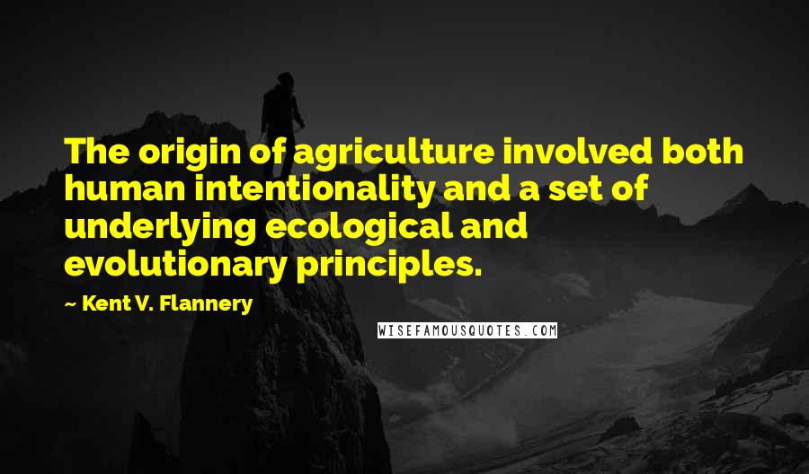 Kent V. Flannery Quotes: The origin of agriculture involved both human intentionality and a set of underlying ecological and evolutionary principles.