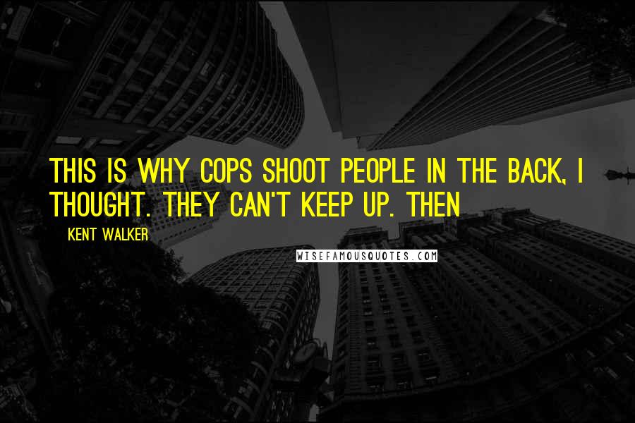 Kent Walker Quotes: This is why cops shoot people in the back, I thought. They can't keep up. Then