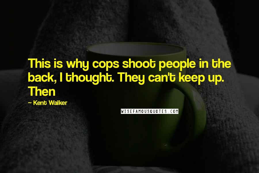 Kent Walker Quotes: This is why cops shoot people in the back, I thought. They can't keep up. Then