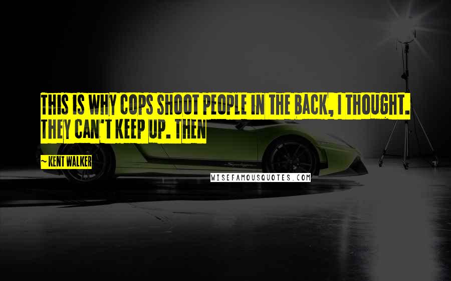 Kent Walker Quotes: This is why cops shoot people in the back, I thought. They can't keep up. Then