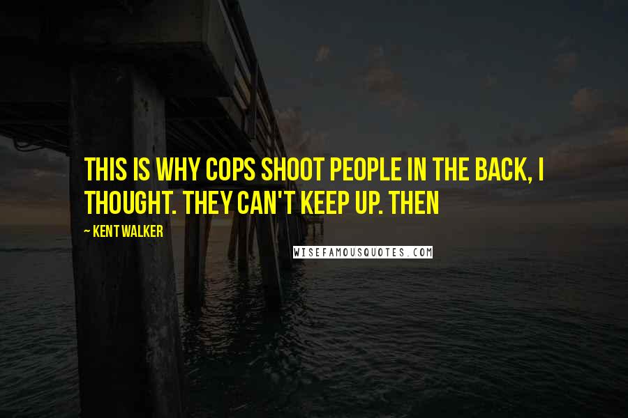 Kent Walker Quotes: This is why cops shoot people in the back, I thought. They can't keep up. Then