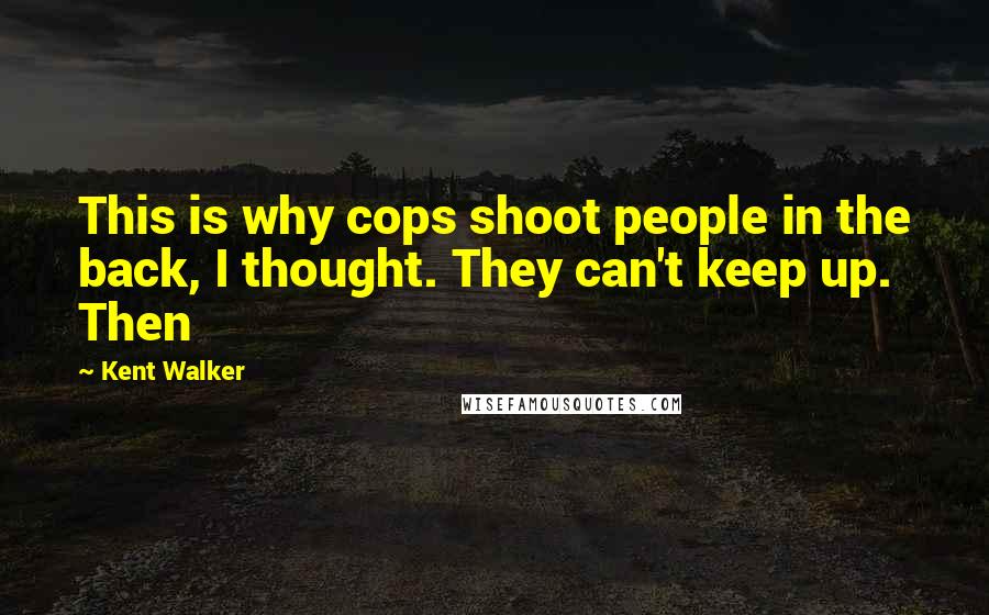 Kent Walker Quotes: This is why cops shoot people in the back, I thought. They can't keep up. Then