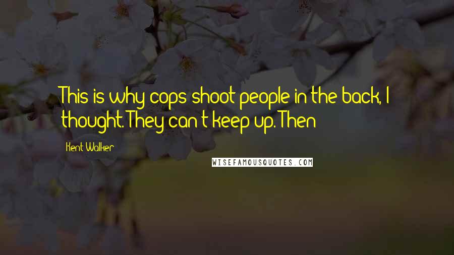 Kent Walker Quotes: This is why cops shoot people in the back, I thought. They can't keep up. Then