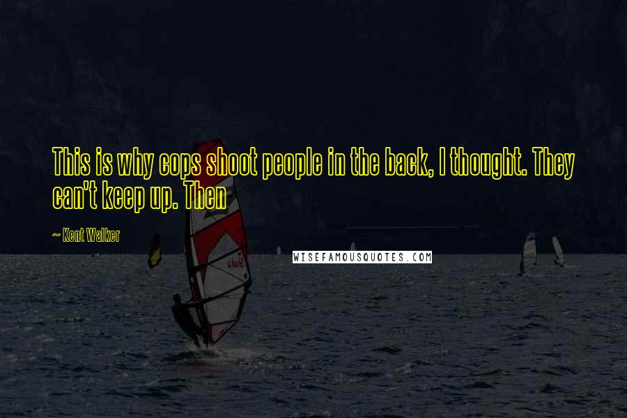 Kent Walker Quotes: This is why cops shoot people in the back, I thought. They can't keep up. Then