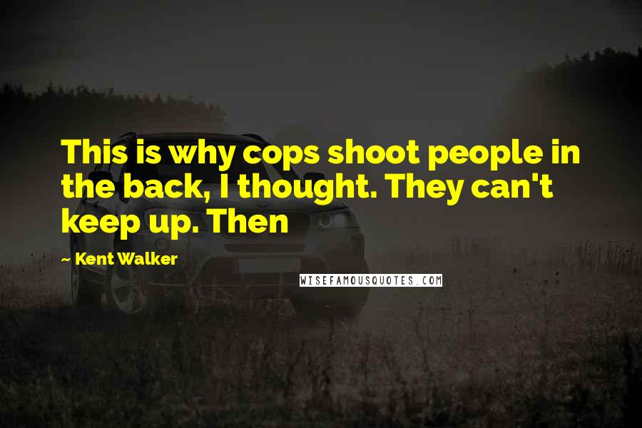 Kent Walker Quotes: This is why cops shoot people in the back, I thought. They can't keep up. Then